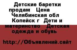 Детские баретки продам › Цена ­ 100 - Челябинская обл., Копейск г. Дети и материнство » Детская одежда и обувь   